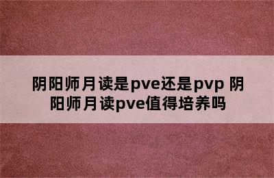 阴阳师月读是pve还是pvp 阴阳师月读pve值得培养吗